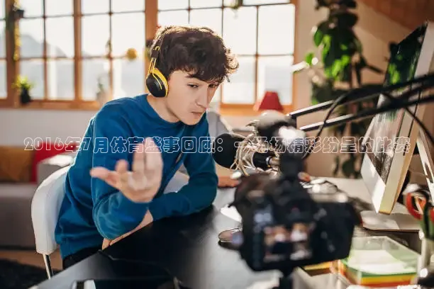 2016年7月体育盛事回顾：一场场精彩纷呈的比赛